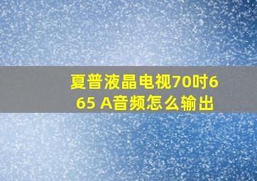 夏普液晶电视70吋665 A音频怎么输出